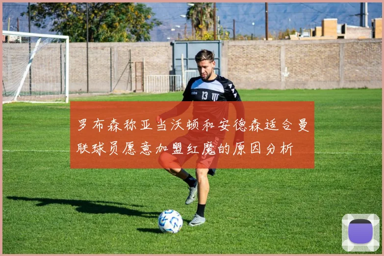 罗布森称亚当沃顿和安德森适合曼联球员愿意加盟红魔的原因分析