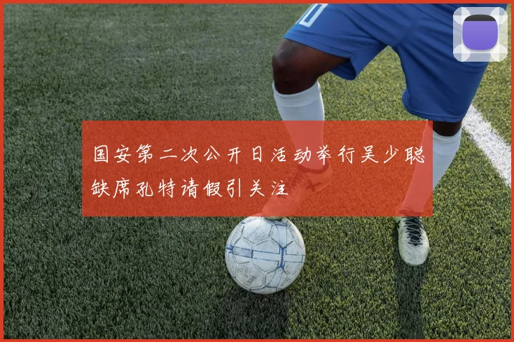 国安第二次公开日活动举行吴少聪缺席孔特请假引关注