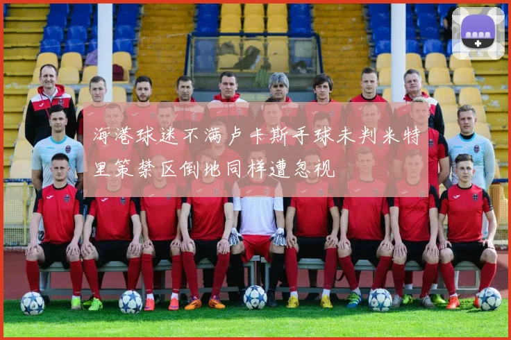 海港球迷不满卢卡斯手球未判米特里策禁区倒地同样遭忽视