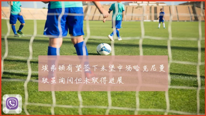 埃弗顿有望签下米堡中场哈克尼曼联虽询问但未取得进展