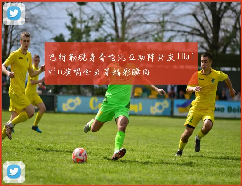 巴特勒现身哥伦比亚助阵好友JBalvin演唱会分享精彩瞬间