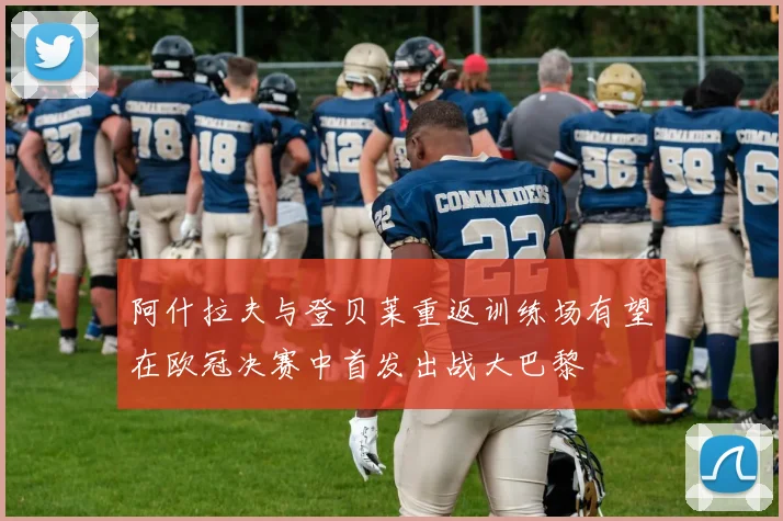 阿什拉夫与登贝莱重返训练场有望在欧冠决赛中首发出战大巴黎