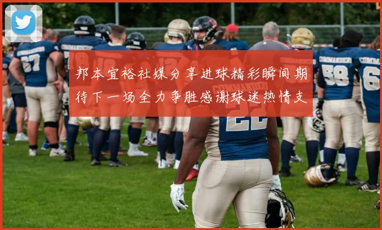 邦本宜裕社媒分享进球精彩瞬间期待下一场全力争胜感谢球迷热情支持