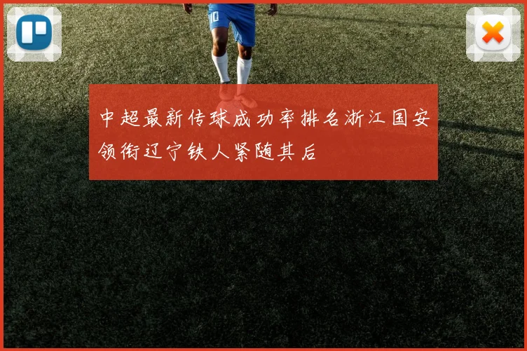 中超最新传球成功率排名浙江国安领衔辽宁铁人紧随其后
